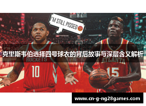 克里斯韦伯选择四号球衣的背后故事与深层含义解析