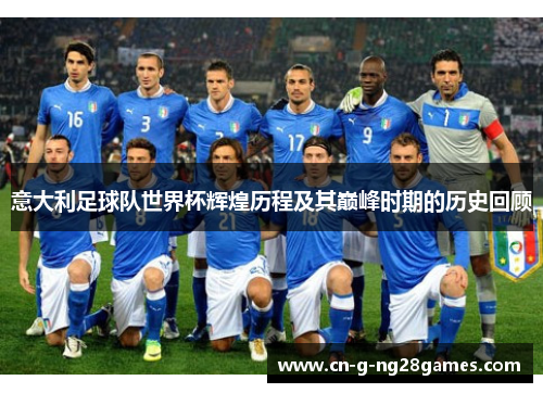 意大利足球队世界杯辉煌历程及其巅峰时期的历史回顾