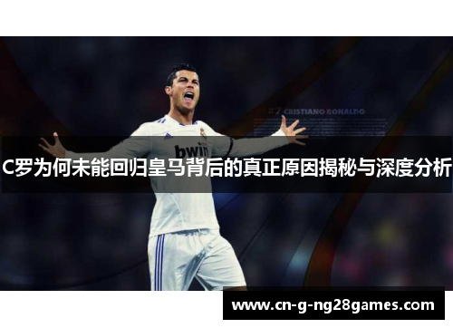 C罗为何未能回归皇马背后的真正原因揭秘与深度分析