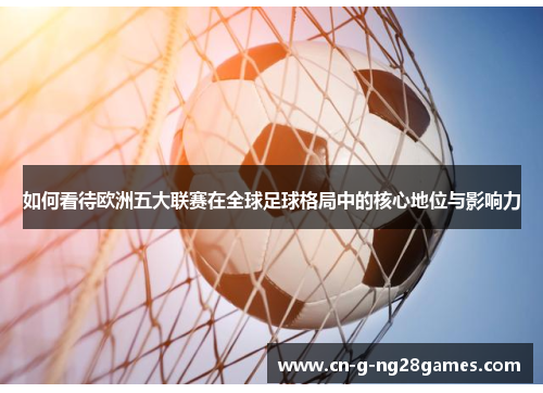 如何看待欧洲五大联赛在全球足球格局中的核心地位与影响力