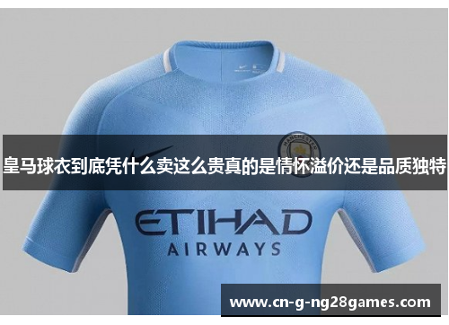 皇马球衣到底凭什么卖这么贵真的是情怀溢价还是品质独特