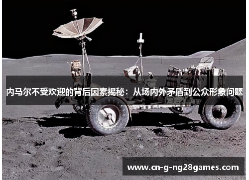 内马尔不受欢迎的背后因素揭秘：从场内外矛盾到公众形象问题