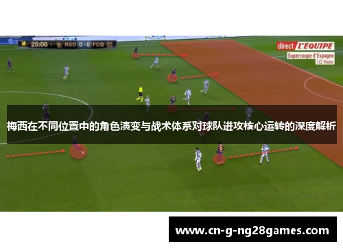 梅西在不同位置中的角色演变与战术体系对球队进攻核心运转的深度解析