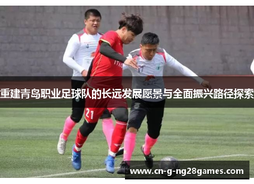 重建青岛职业足球队的长远发展愿景与全面振兴路径探索