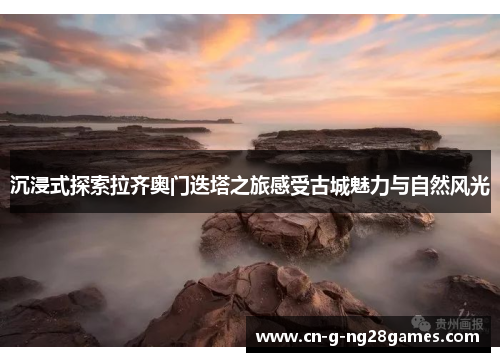 沉浸式探索拉齐奥门迭塔之旅感受古城魅力与自然风光