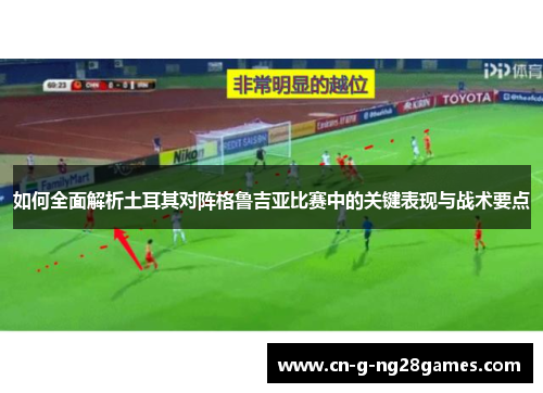 如何全面解析土耳其对阵格鲁吉亚比赛中的关键表现与战术要点
