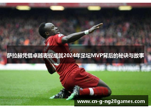 萨拉赫凭借卓越表现成就2024年足坛MVP背后的秘诀与故事