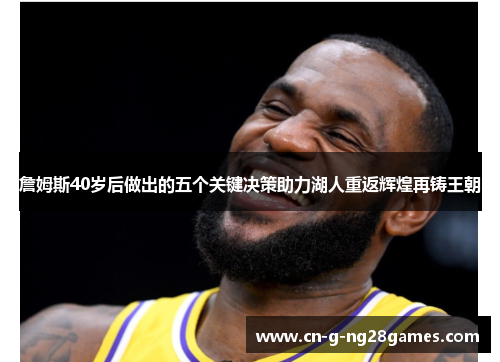 詹姆斯40岁后做出的五个关键决策助力湖人重返辉煌再铸王朝