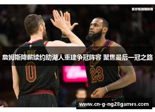 詹姆斯降薪续约助湖人重建争冠阵容 聚焦最后一冠之路