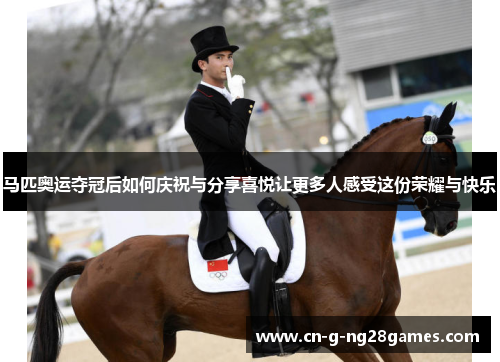 马匹奥运夺冠后如何庆祝与分享喜悦让更多人感受这份荣耀与快乐