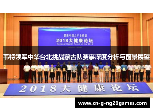 韦特领军中华台北挑战蒙古队赛事深度分析与前景展望