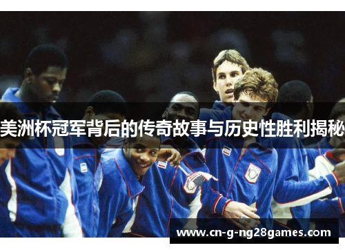 美洲杯冠军背后的传奇故事与历史性胜利揭秘