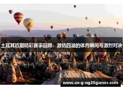 土耳其近期精彩赛事回顾：激情四溢的体育瞬间与激烈对决