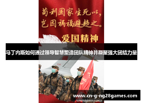 马丁内斯如何通过领导智慧塑造团队精神并凝聚强大团结力量