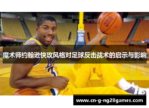 魔术师约翰逊快攻风格对足球反击战术的启示与影响