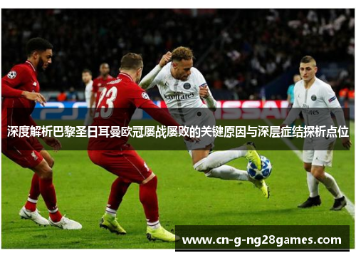 深度解析巴黎圣日耳曼欧冠屡战屡败的关键原因与深层症结探析点位