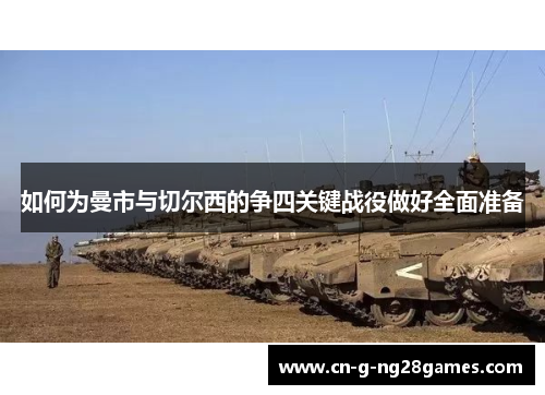 如何为曼市与切尔西的争四关键战役做好全面准备