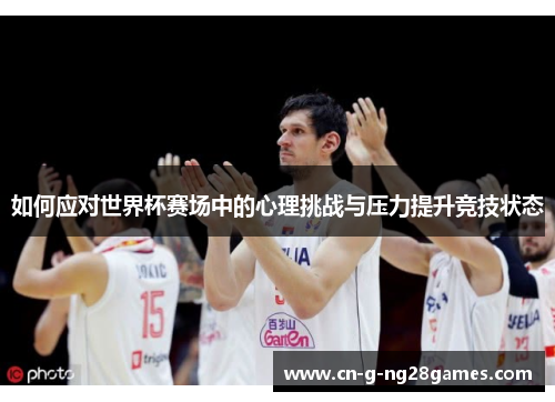 如何应对世界杯赛场中的心理挑战与压力提升竞技状态