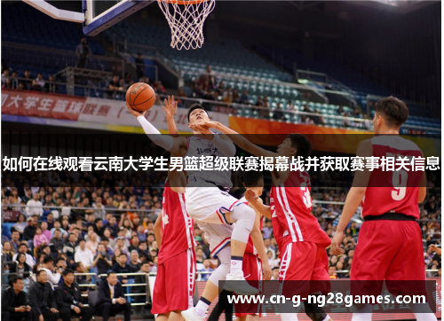 如何在线观看云南大学生男篮超级联赛揭幕战并获取赛事相关信息