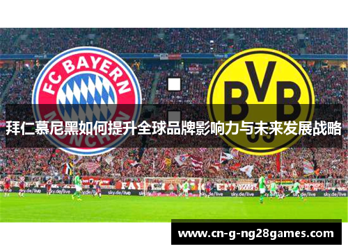 拜仁慕尼黑如何提升全球品牌影响力与未来发展战略
