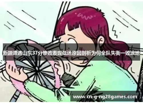 新疆遭遇山东37分惨败表现低迷原因剖析为何全队失衡一败涂地
