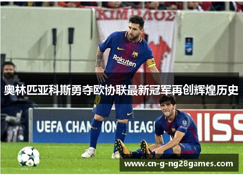 奥林匹亚科斯勇夺欧协联最新冠军再创辉煌历史
