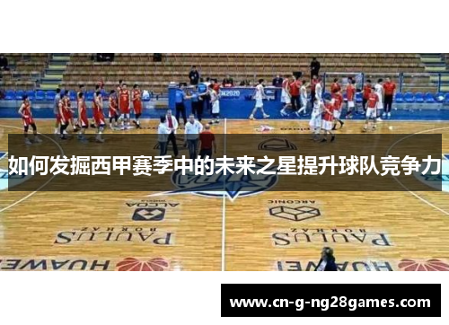 如何发掘西甲赛季中的未来之星提升球队竞争力