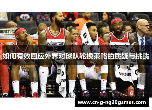 如何有效回应外界对球队轮换策略的质疑与挑战