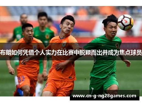 布朗如何凭借个人实力在比赛中脱颖而出并成为焦点球员