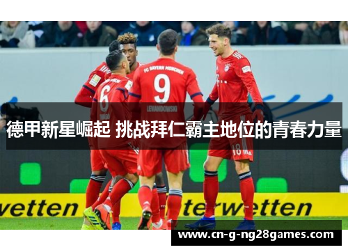 德甲新星崛起 挑战拜仁霸主地位的青春力量