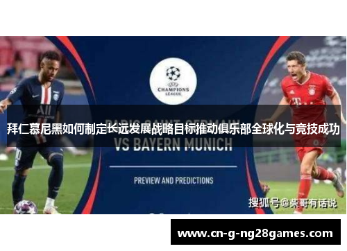 拜仁慕尼黑如何制定长远发展战略目标推动俱乐部全球化与竞技成功