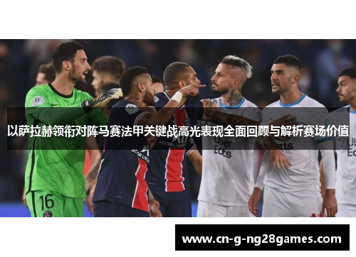 以萨拉赫领衔对阵马赛法甲关键战高光表现全面回顾与解析赛场价值