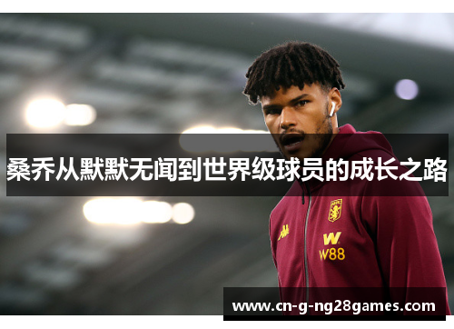 桑乔从默默无闻到世界级球员的成长之路