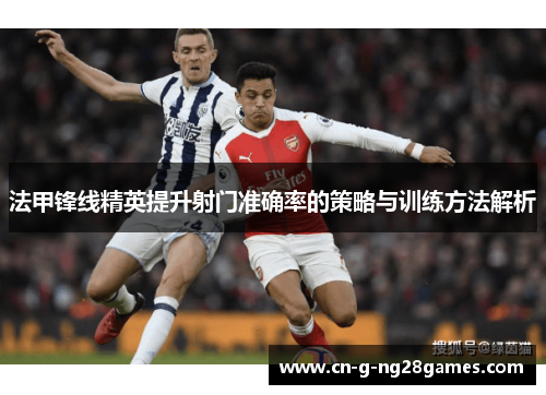 法甲锋线精英提升射门准确率的策略与训练方法解析