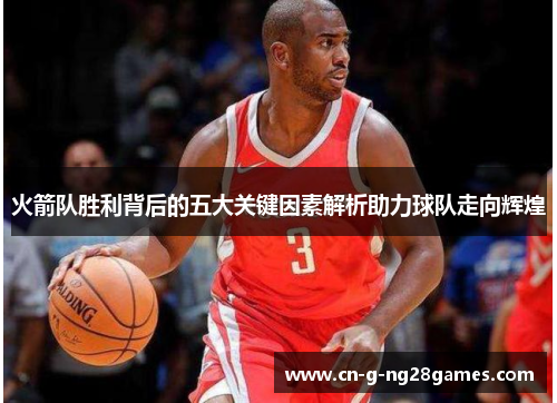 火箭队胜利背后的五大关键因素解析助力球队走向辉煌