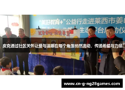 皮克通过社区关怀让爱与温暖在每个角落悄然流动，传递希望与力量