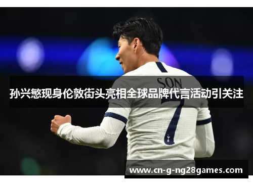 孙兴慜现身伦敦街头亮相全球品牌代言活动引关注