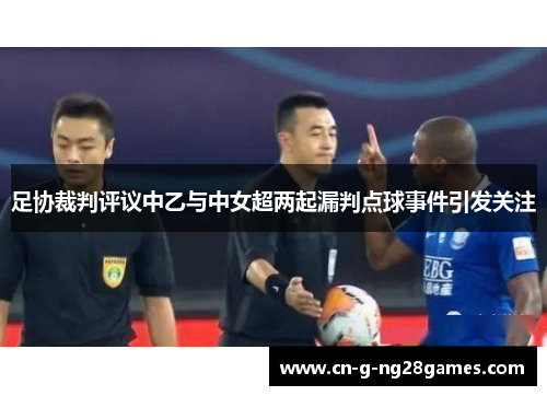 足协裁判评议中乙与中女超两起漏判点球事件引发关注