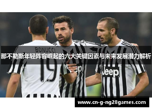 那不勒斯年轻阵容崛起的六大关键因素与未来发展潜力解析